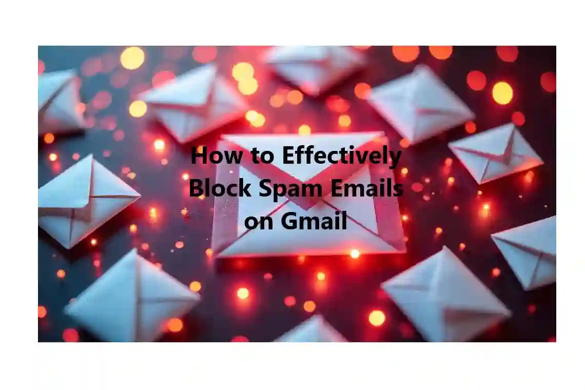 How to Effectively Block Spam Emails on Gmail: A Step-by-Step Guide