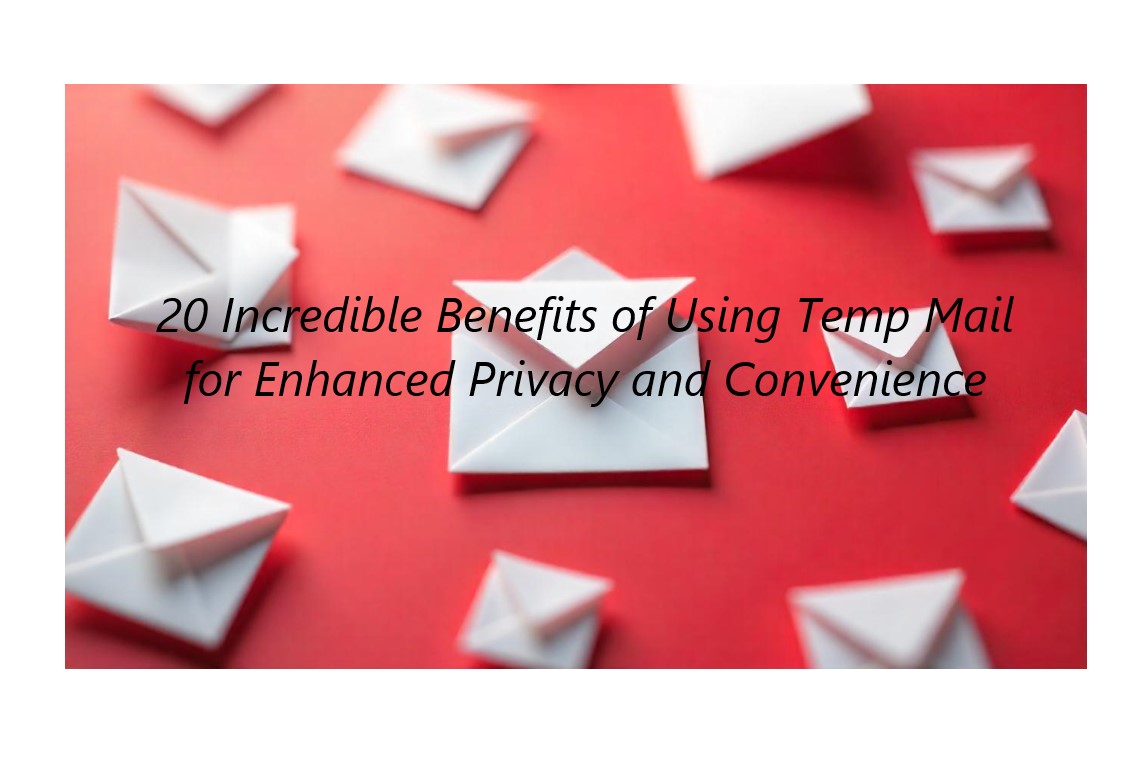 20 Incredible Benefits of Using Temp Mail for Enhanced Privacy and Convenience